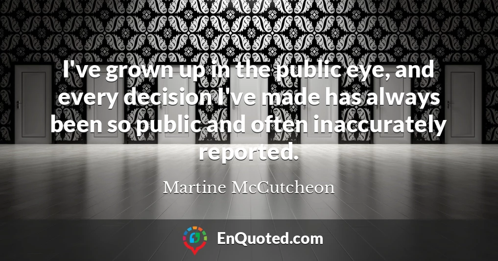 I've grown up in the public eye, and every decision I've made has always been so public and often inaccurately reported.
