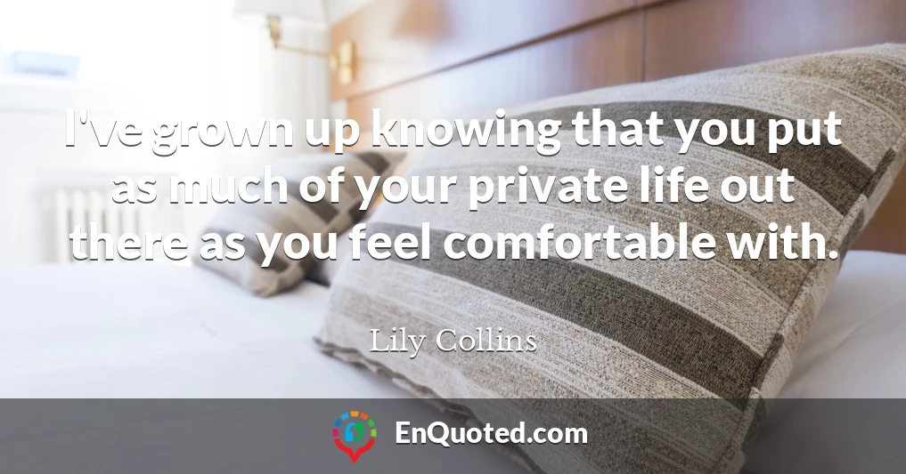 I've grown up knowing that you put as much of your private life out there as you feel comfortable with.