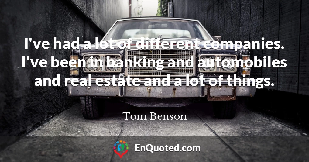 I've had a lot of different companies. I've been in banking and automobiles and real estate and a lot of things.