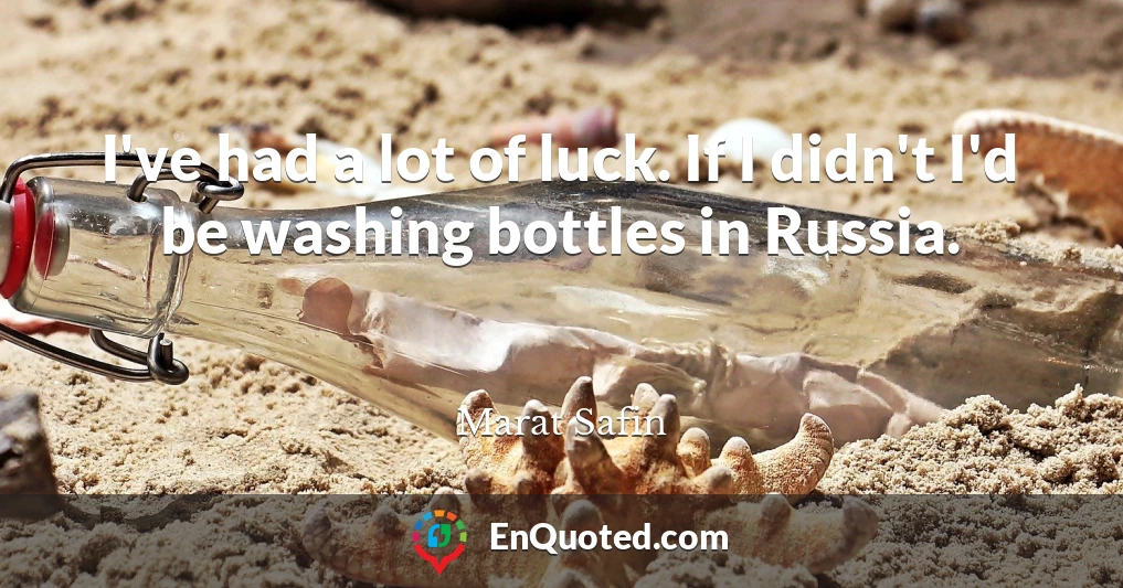 I've had a lot of luck. If I didn't I'd be washing bottles in Russia.