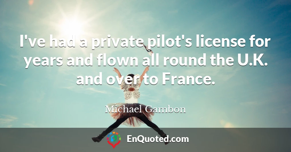 I've had a private pilot's license for years and flown all round the U.K. and over to France.