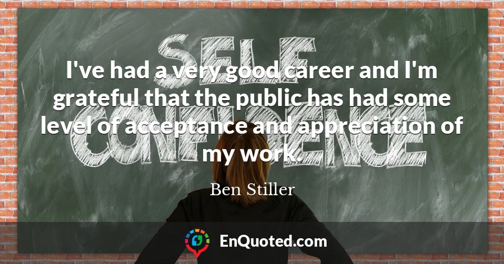 I've had a very good career and I'm grateful that the public has had some level of acceptance and appreciation of my work.