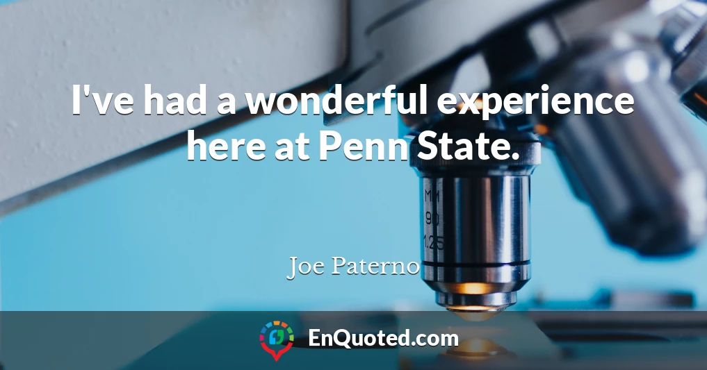 I've had a wonderful experience here at Penn State.