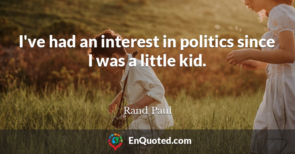 I've had an interest in politics since I was a little kid.