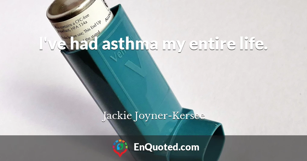 I've had asthma my entire life.