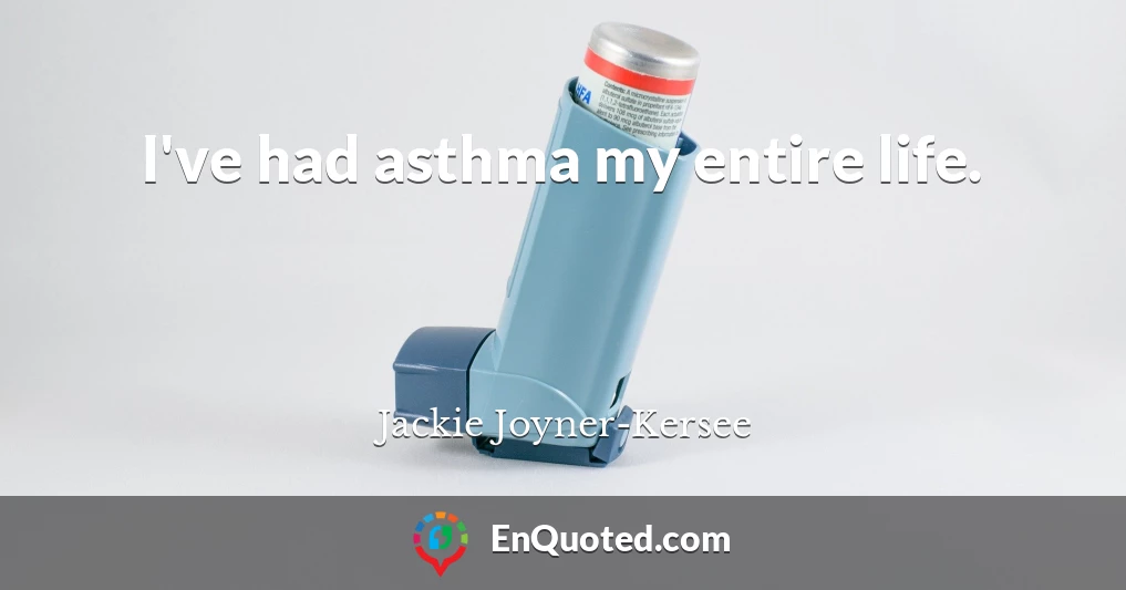 I've had asthma my entire life.