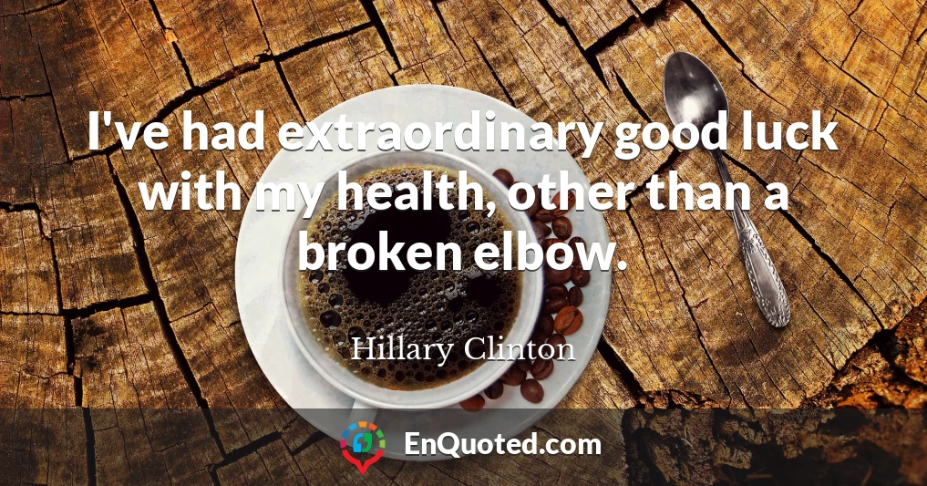 I've had extraordinary good luck with my health, other than a broken elbow.