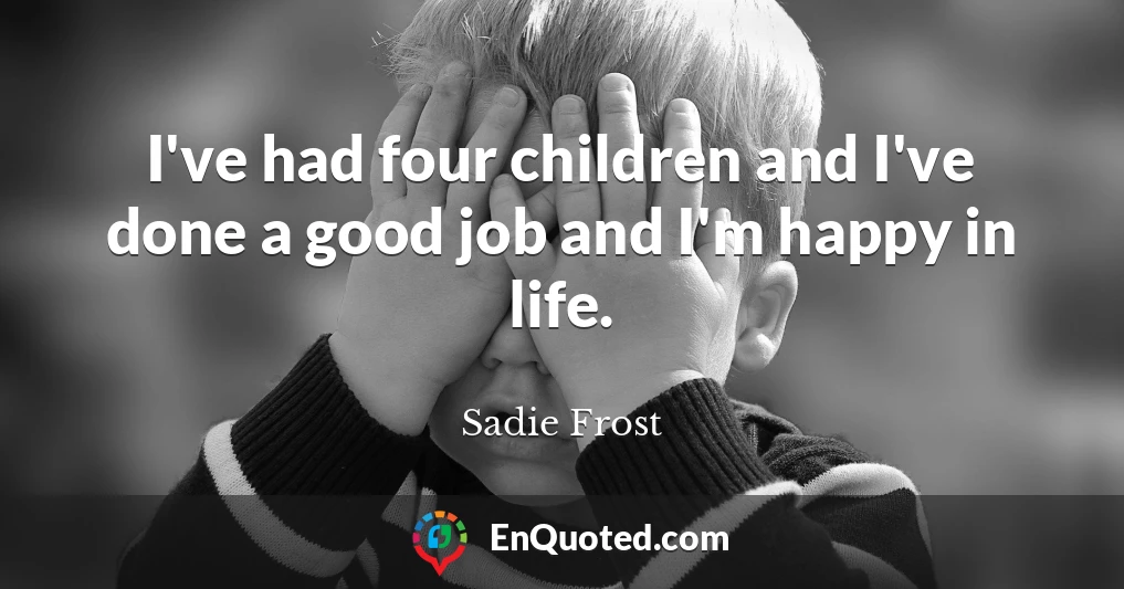 I've had four children and I've done a good job and I'm happy in life.