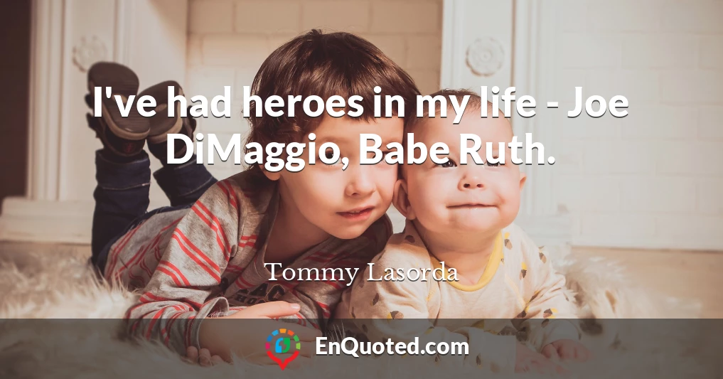 I've had heroes in my life - Joe DiMaggio, Babe Ruth.