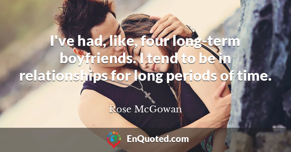 I've had, like, four long-term boyfriends. I tend to be in relationships for long periods of time.