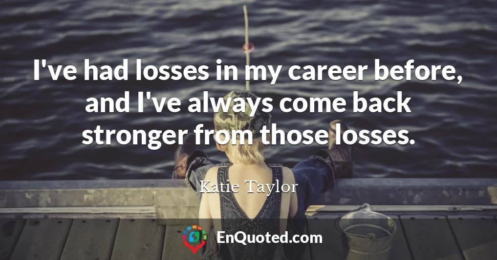 I've had losses in my career before, and I've always come back stronger from those losses.