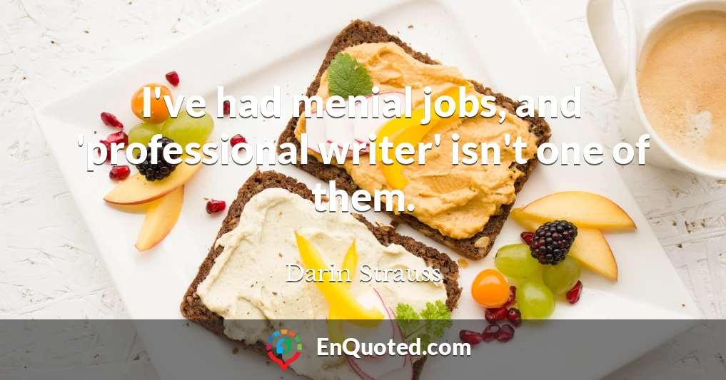 I've had menial jobs, and 'professional writer' isn't one of them.