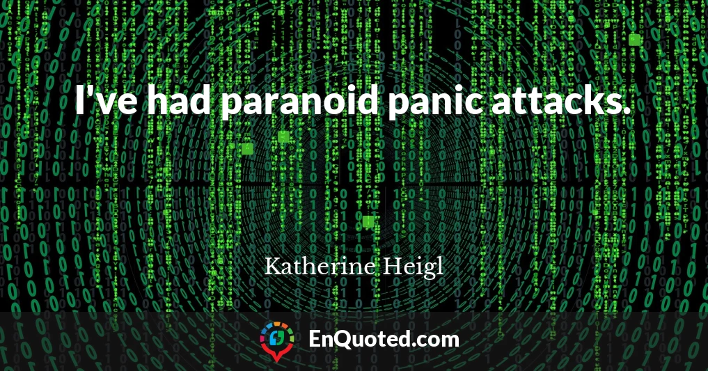I've had paranoid panic attacks.