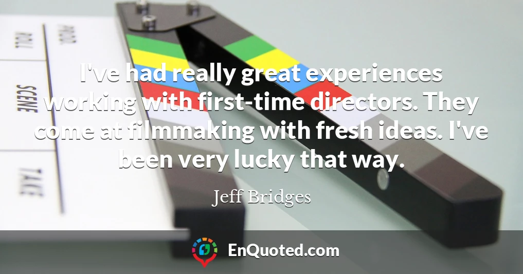 I've had really great experiences working with first-time directors. They come at filmmaking with fresh ideas. I've been very lucky that way.