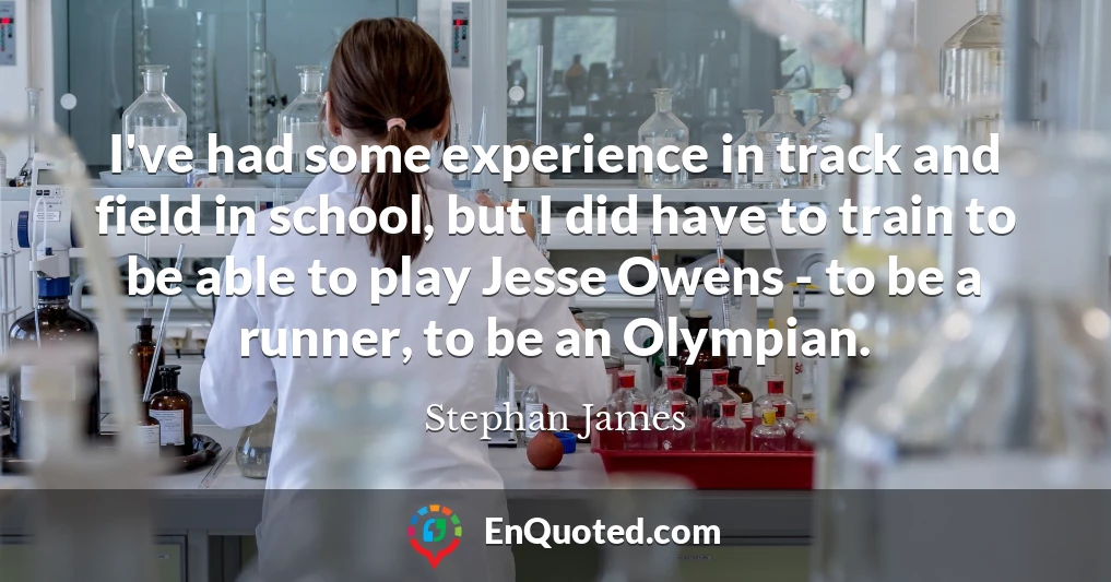 I've had some experience in track and field in school, but I did have to train to be able to play Jesse Owens - to be a runner, to be an Olympian.