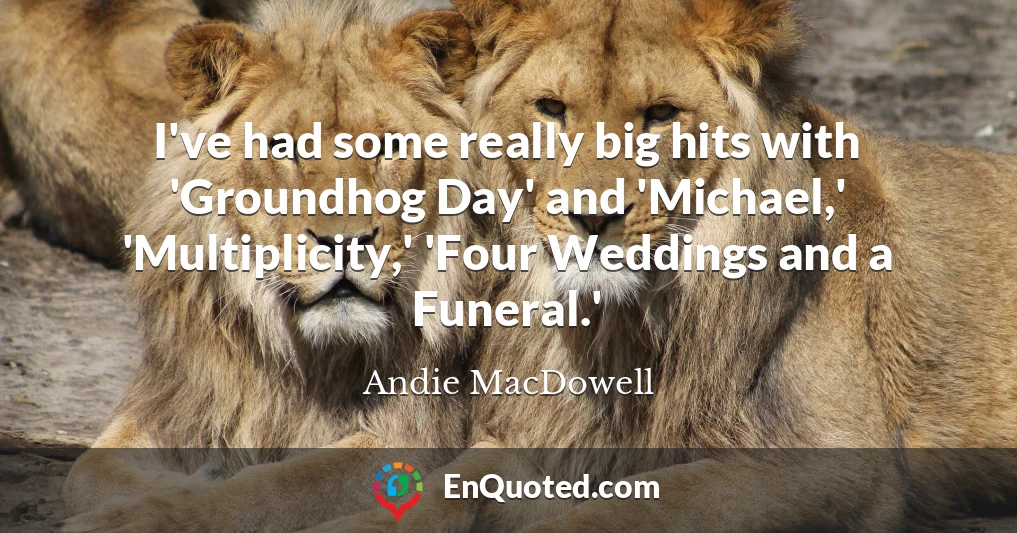 I've had some really big hits with 'Groundhog Day' and 'Michael,' 'Multiplicity,' 'Four Weddings and a Funeral.'