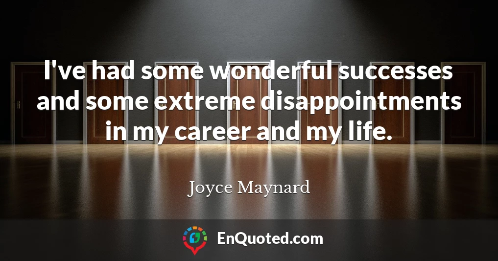 I've had some wonderful successes and some extreme disappointments in my career and my life.