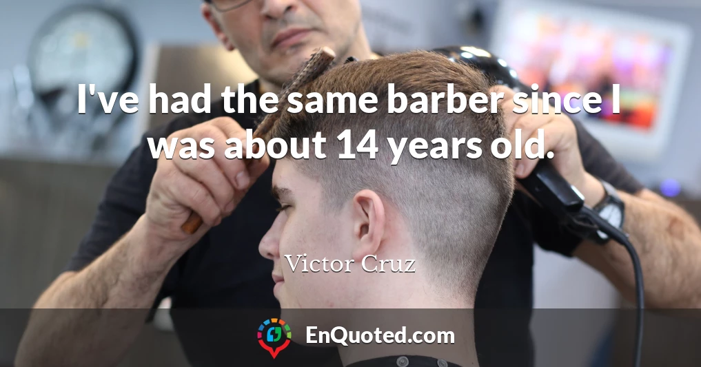 I've had the same barber since I was about 14 years old.