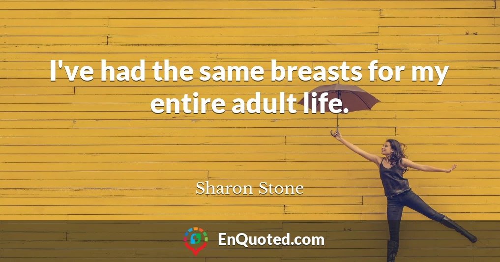 I've had the same breasts for my entire adult life.