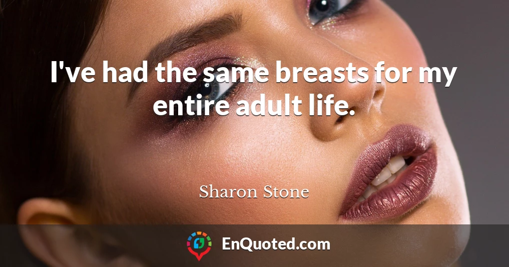 I've had the same breasts for my entire adult life.