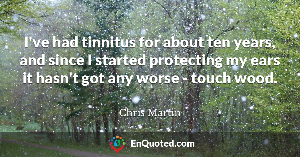 I've had tinnitus for about ten years, and since I started protecting my ears it hasn't got any worse - touch wood.