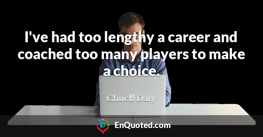 I've had too lengthy a career and coached too many players to make a choice.