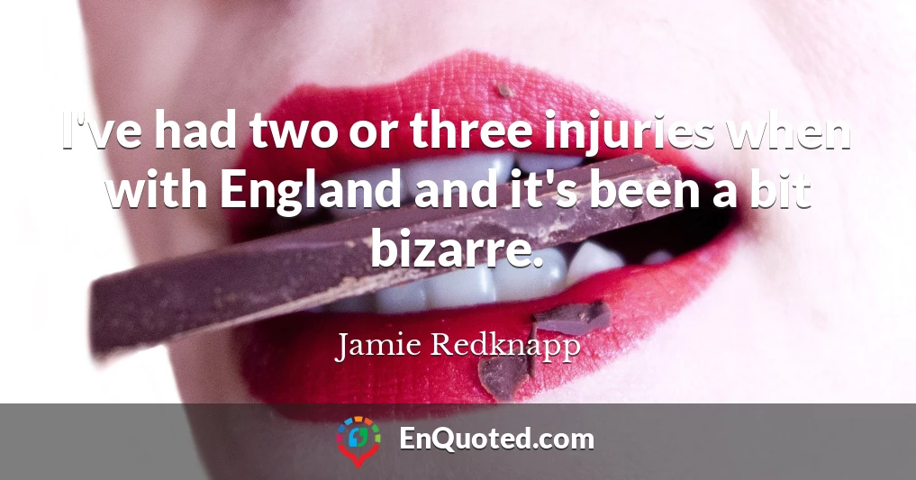 I've had two or three injuries when with England and it's been a bit bizarre.