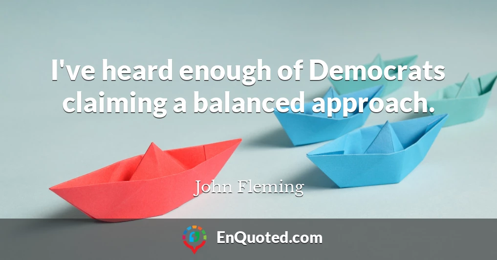 I've heard enough of Democrats claiming a balanced approach.