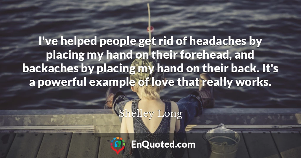 I've helped people get rid of headaches by placing my hand on their forehead, and backaches by placing my hand on their back. It's a powerful example of love that really works.