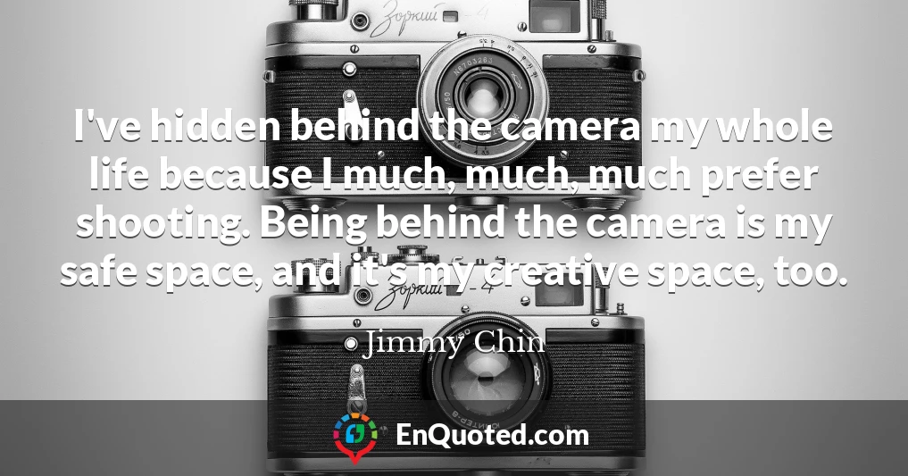 I've hidden behind the camera my whole life because I much, much, much prefer shooting. Being behind the camera is my safe space, and it's my creative space, too.