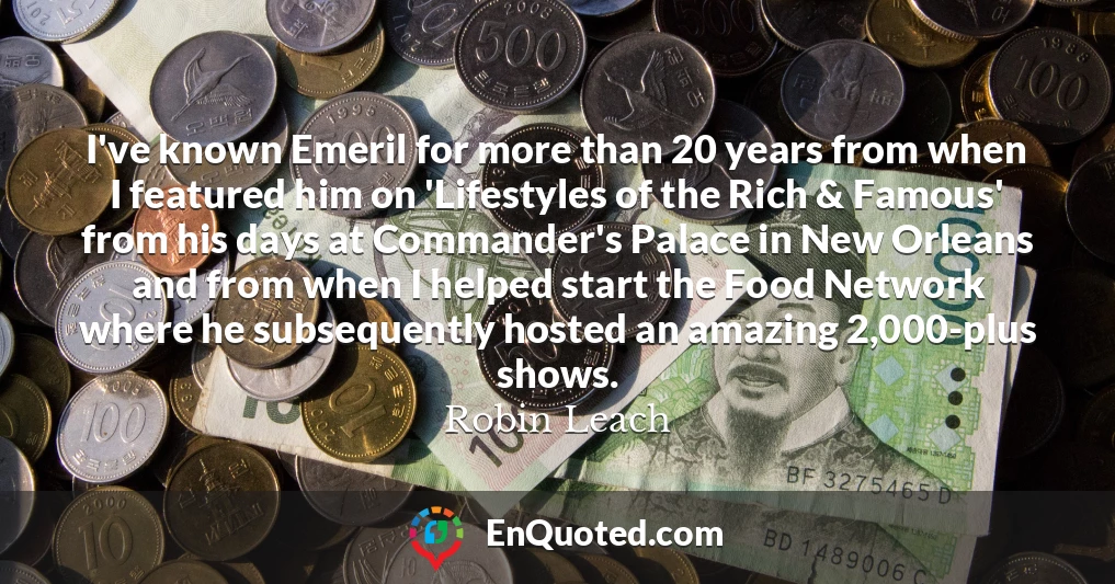I've known Emeril for more than 20 years from when I featured him on 'Lifestyles of the Rich & Famous' from his days at Commander's Palace in New Orleans and from when I helped start the Food Network where he subsequently hosted an amazing 2,000-plus shows.