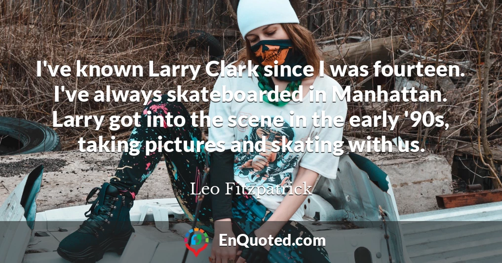 I've known Larry Clark since I was fourteen. I've always skateboarded in Manhattan. Larry got into the scene in the early '90s, taking pictures and skating with us.