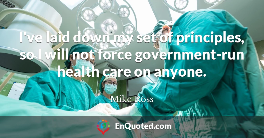 I've laid down my set of principles, so I will not force government-run health care on anyone.