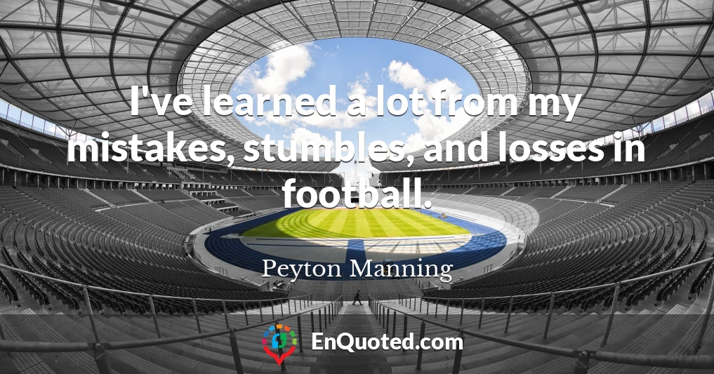 I've learned a lot from my mistakes, stumbles, and losses in football.