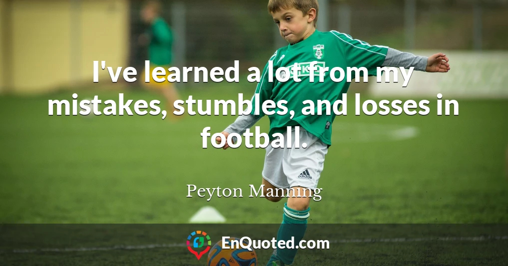 I've learned a lot from my mistakes, stumbles, and losses in football.