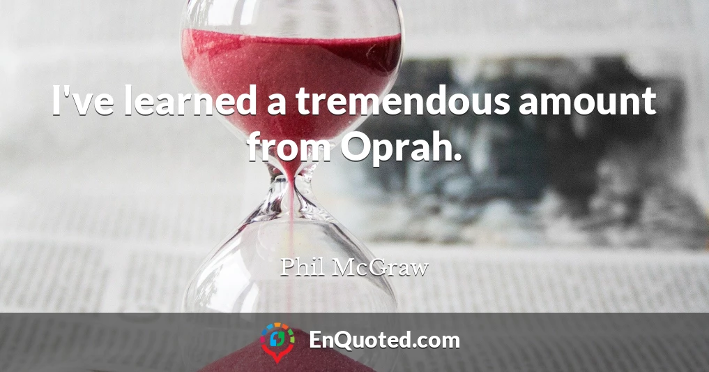 I've learned a tremendous amount from Oprah.