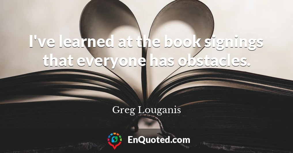 I've learned at the book signings that everyone has obstacles.