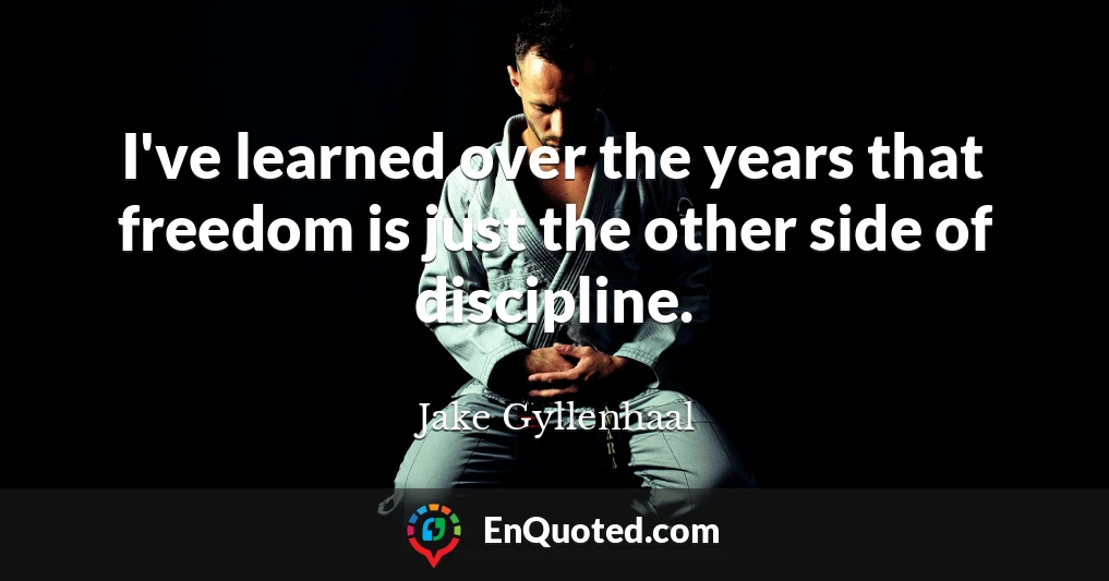 I've learned over the years that freedom is just the other side of discipline.