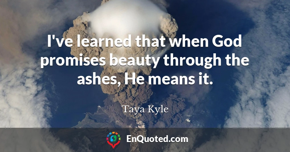 I've learned that when God promises beauty through the ashes, He means it.