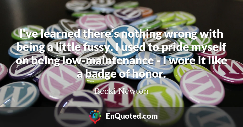 I've learned there's nothing wrong with being a little fussy. I used to pride myself on being low-maintenance - I wore it like a badge of honor.
