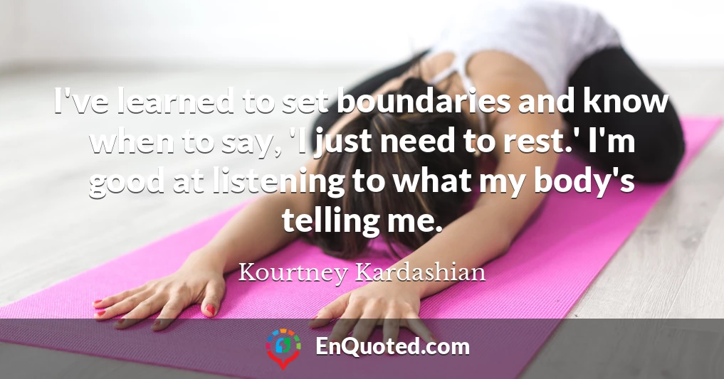 I've learned to set boundaries and know when to say, 'I just need to rest.' I'm good at listening to what my body's telling me.