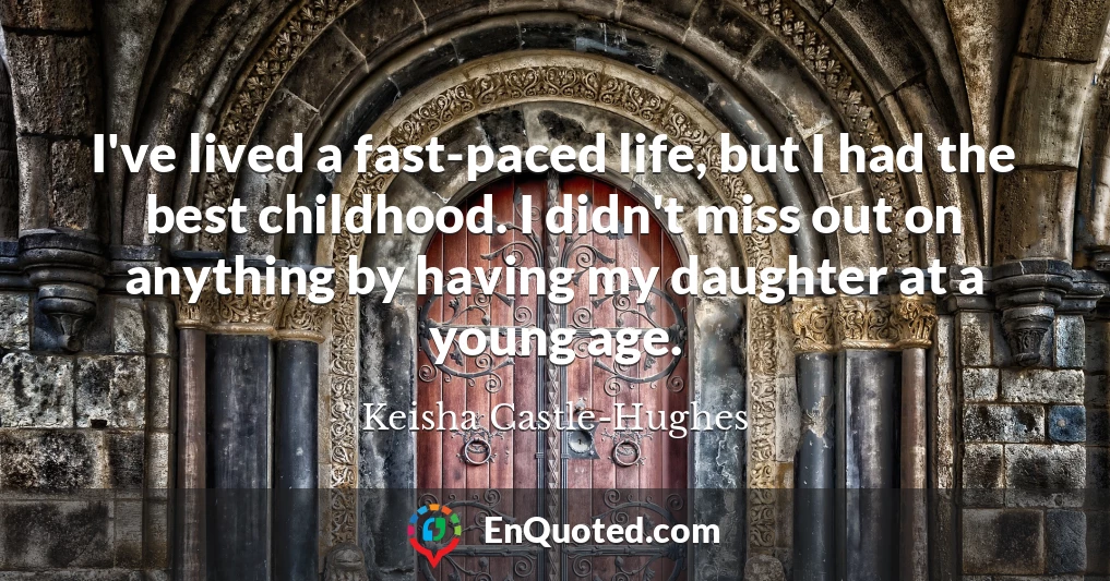 I've lived a fast-paced life, but I had the best childhood. I didn't miss out on anything by having my daughter at a young age.