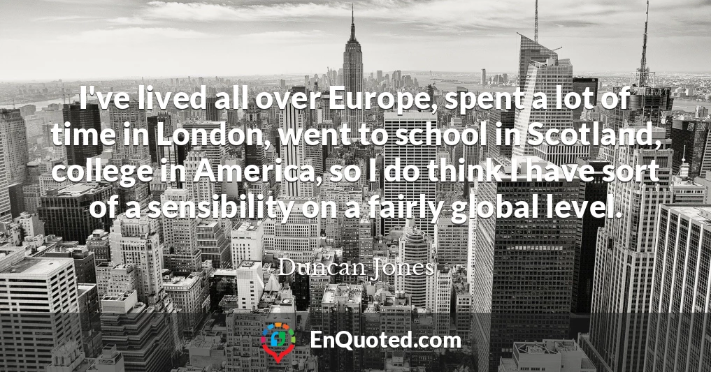 I've lived all over Europe, spent a lot of time in London, went to school in Scotland, college in America, so I do think I have sort of a sensibility on a fairly global level.