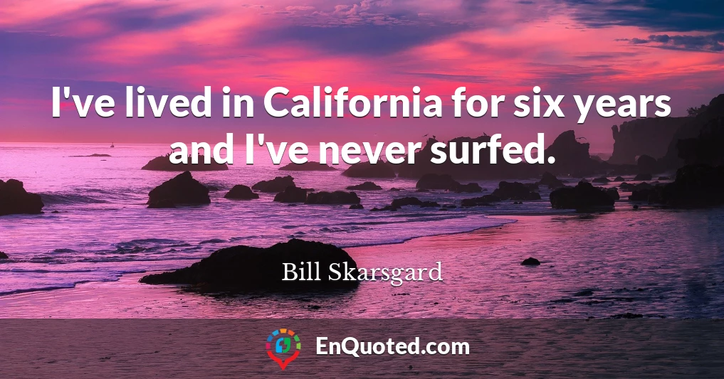 I've lived in California for six years and I've never surfed.