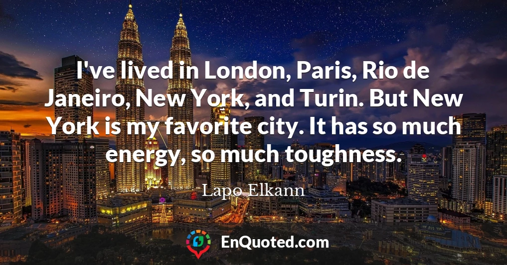 I've lived in London, Paris, Rio de Janeiro, New York, and Turin. But New York is my favorite city. It has so much energy, so much toughness.