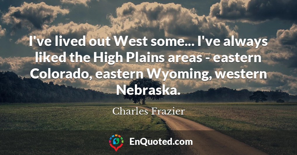 I've lived out West some... I've always liked the High Plains areas - eastern Colorado, eastern Wyoming, western Nebraska.