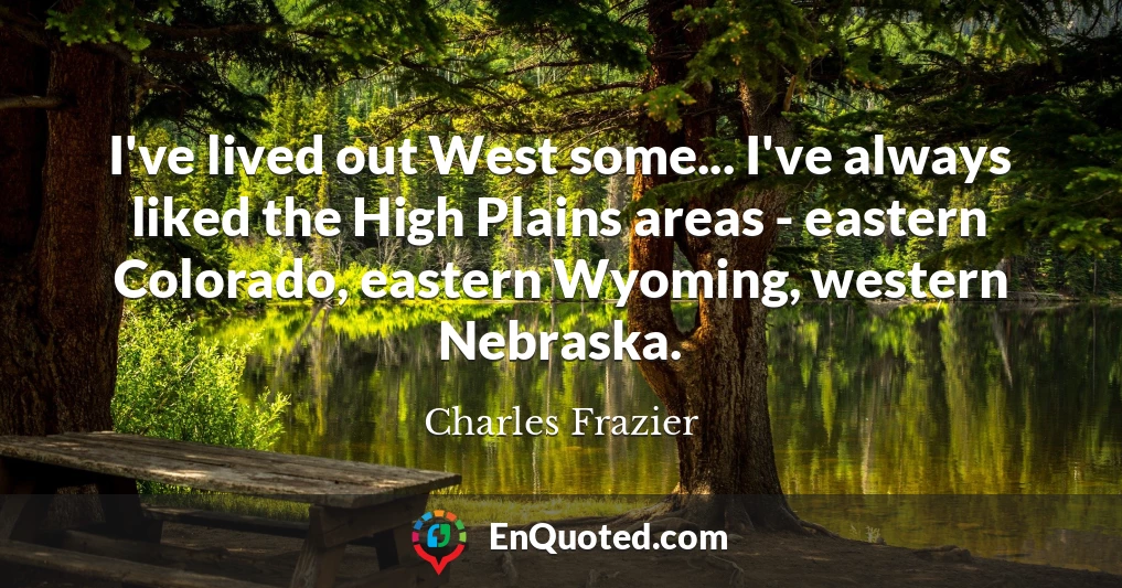 I've lived out West some... I've always liked the High Plains areas - eastern Colorado, eastern Wyoming, western Nebraska.