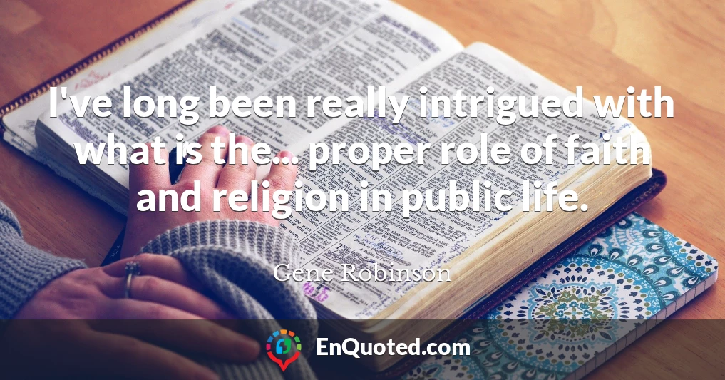I've long been really intrigued with what is the... proper role of faith and religion in public life.