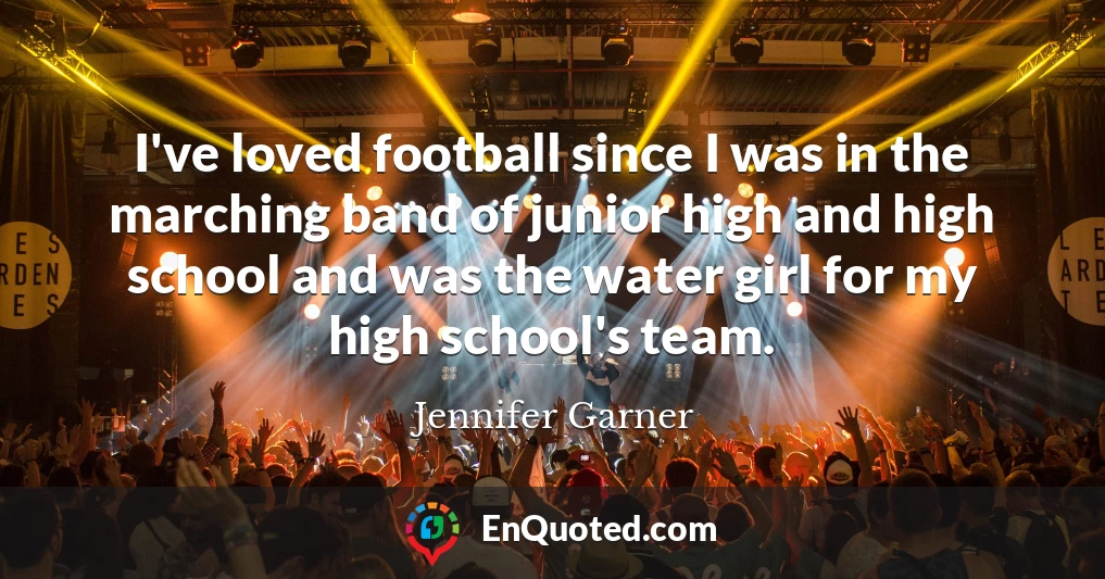 I've loved football since I was in the marching band of junior high and high school and was the water girl for my high school's team.