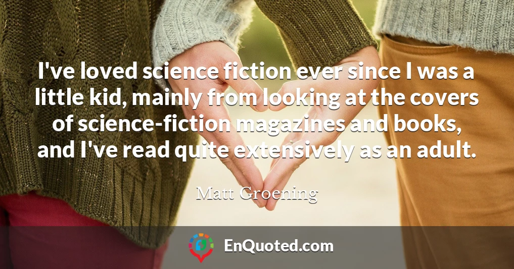 I've loved science fiction ever since I was a little kid, mainly from looking at the covers of science-fiction magazines and books, and I've read quite extensively as an adult.